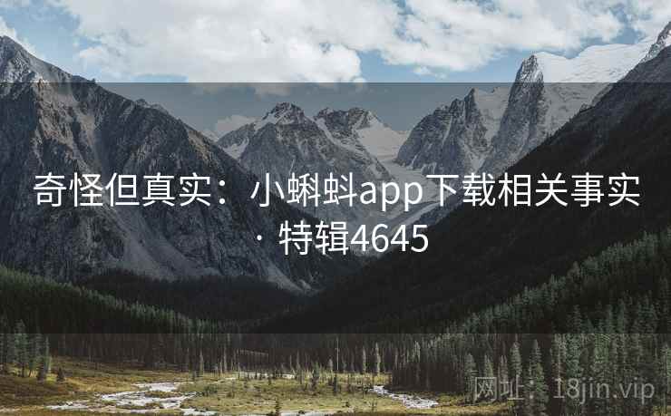 奇怪但真实：小蝌蚪app下载相关事实 · 特辑4645
