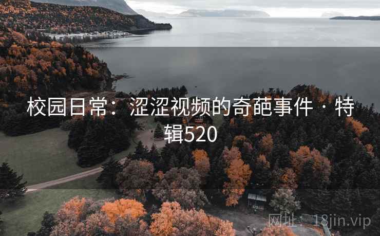 校园日常：涩涩视频的奇葩事件 · 特辑520
