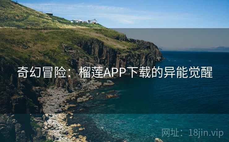 奇幻冒险：榴莲APP下载的异能觉醒