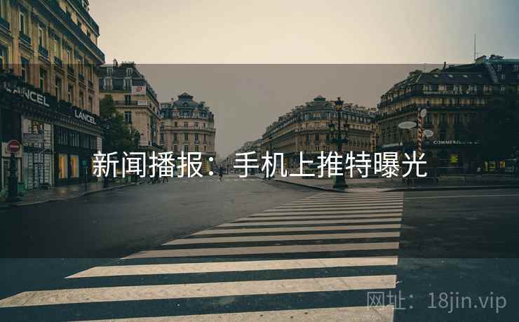 新闻播报：手机上推特曝光