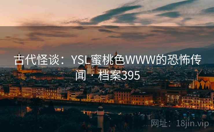 古代怪谈：YSL蜜桃色WWW的恐怖传闻 · 档案395
