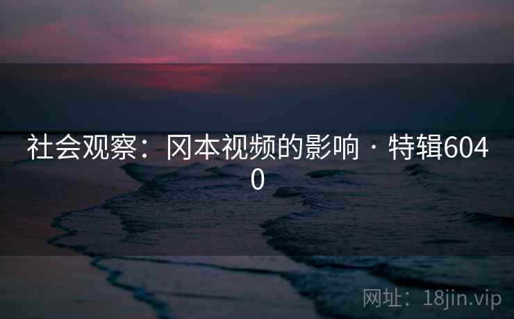社会观察：冈本视频的影响 · 特辑6040