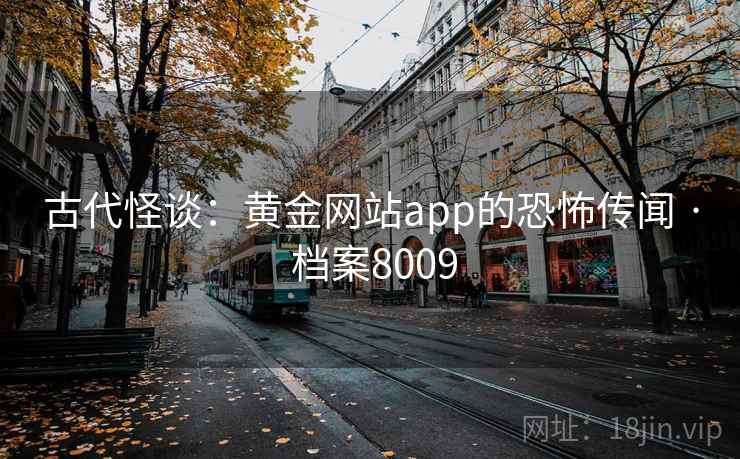 古代怪谈：黄金网站app的恐怖传闻 · 档案8009