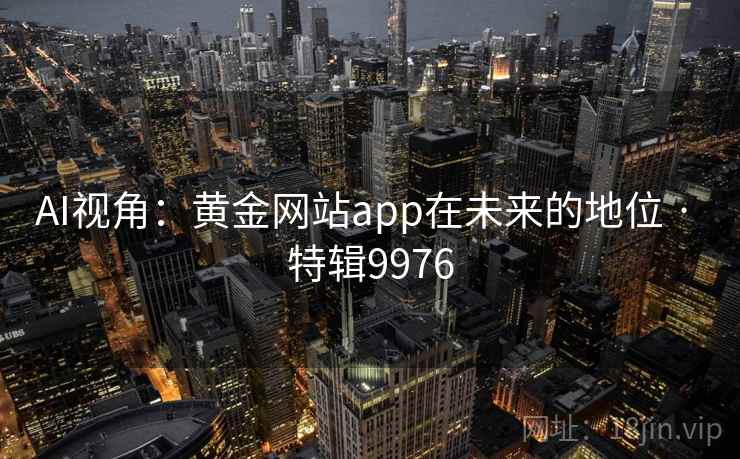 AI视角：黄金网站app在未来的地位 · 特辑9976