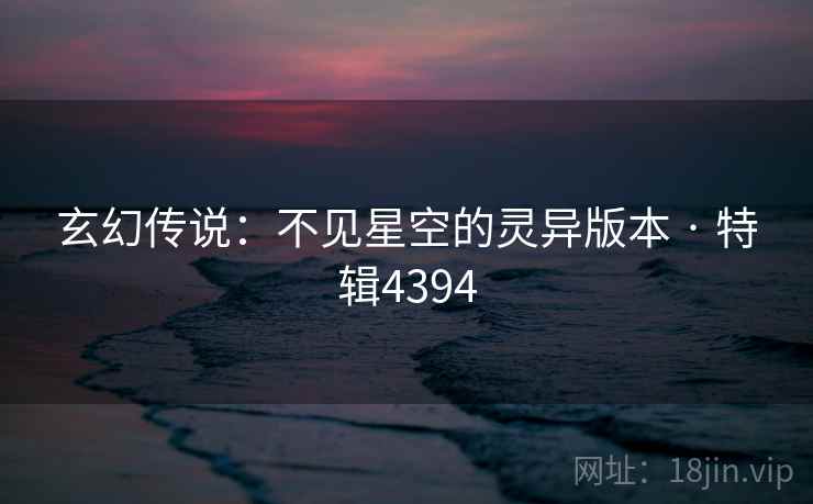 玄幻传说：不见星空的灵异版本 · 特辑4394