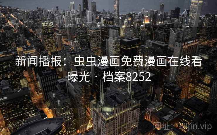 新闻播报：虫虫漫画免费漫画在线看曝光 · 档案8252