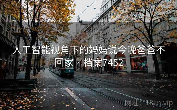 人工智能视角下的妈妈说今晚爸爸不回家 · 档案7452
