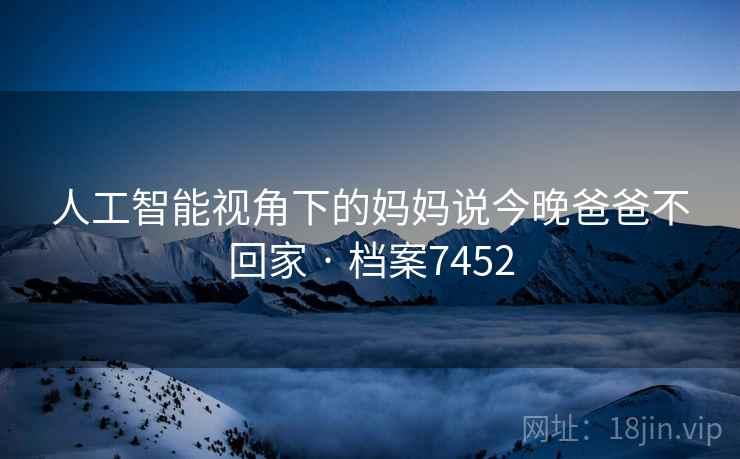 人工智能视角下的妈妈说今晚爸爸不回家 · 档案7452