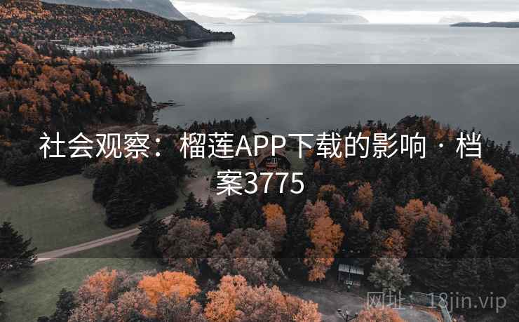社会观察：榴莲APP下载的影响 · 档案3775