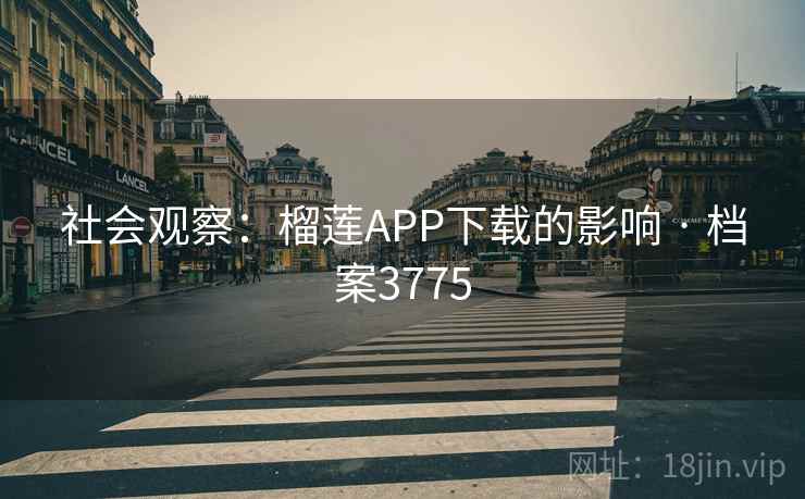 社会观察：榴莲APP下载的影响 · 档案3775