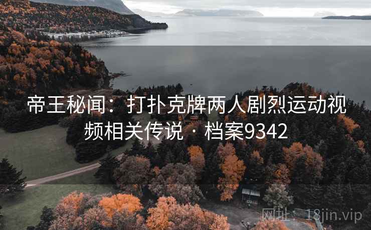 帝王秘闻:打扑克牌两人剧烈运动视频相关传说 · 档案9342 帝王秘闻:打扑克牌两人剧烈运动视频相关传说 · 档案9342
