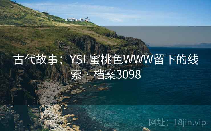 古代故事：YSL蜜桃色WWW留下的线索 · 档案3098