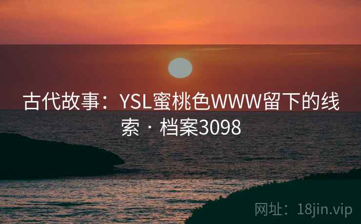 古代故事：YSL蜜桃色WWW留下的线索 · 档案3098