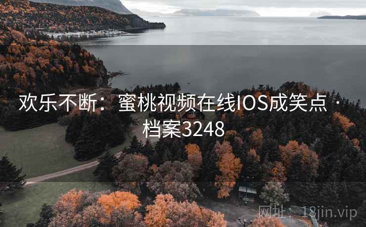 欢乐不断：蜜桃视频在线IOS成笑点 · 档案3248