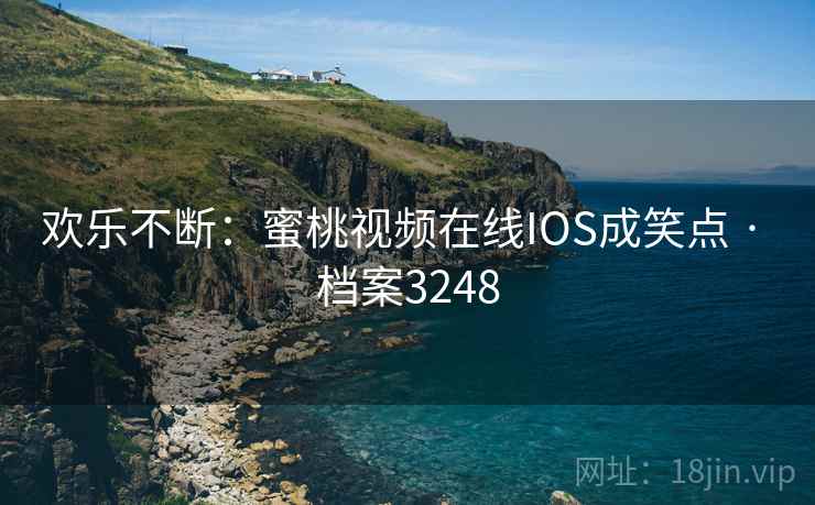 欢乐不断：蜜桃视频在线IOS成笑点 · 档案3248