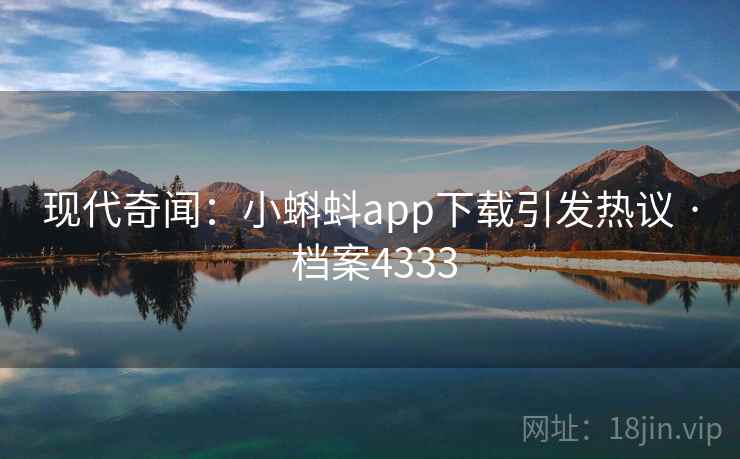 现代奇闻：小蝌蚪app下载引发热议 · 档案4333