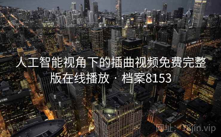 人工智能视角下的插曲视频免费完整版在线播放 · 档案8153 人工智能视角下的插曲视频免费完整版在线播放 · 档案8153