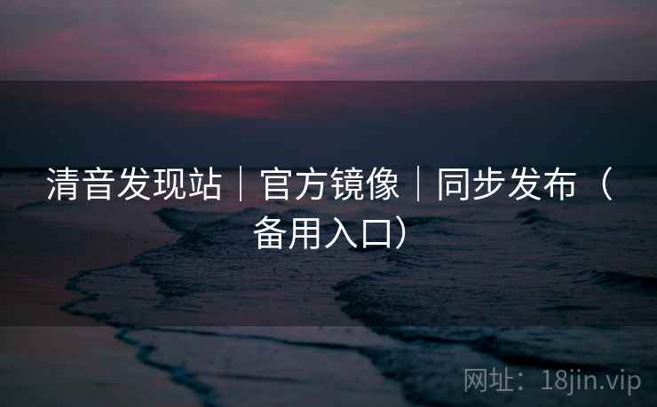 清音发现站｜官方镜像｜同步发布（备用入口）