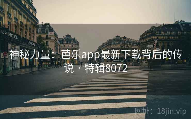 神秘力量：芭乐app最新下载背后的传说 · 特辑8072