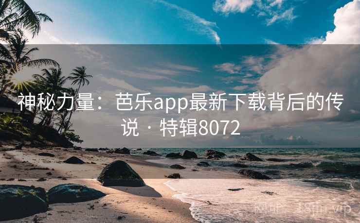 神秘力量：芭乐app最新下载背后的传说 · 特辑8072