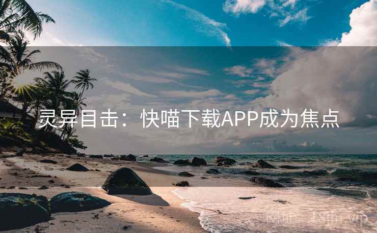 灵异目击：快喵下载APP成为焦点