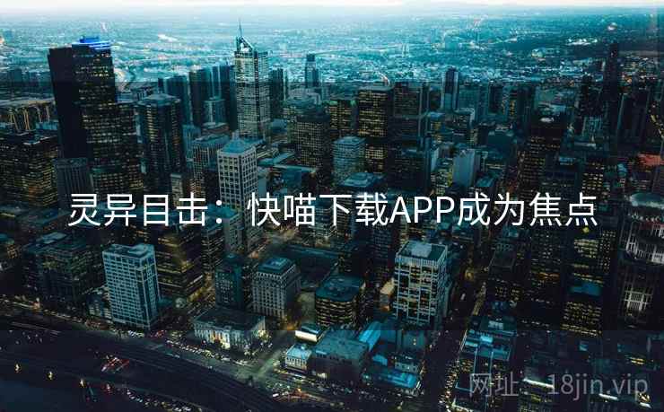 灵异目击：快喵下载APP成为焦点