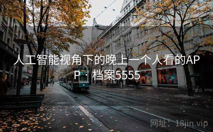人工智能视角下的晚上一个人看的APP · 档案5555