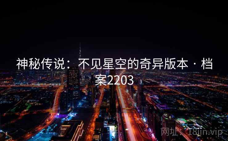 神秘传说:不见星空的奇异版本 · 档案2203 神秘传说:不见星空的奇异版本 · 档案2203