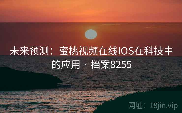 未来预测：蜜桃视频在线IOS在科技中的应用 · 档案8255
