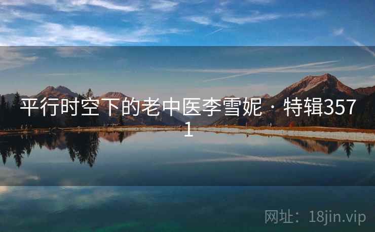 平行时空下的老中医李雪妮 · 特辑3571