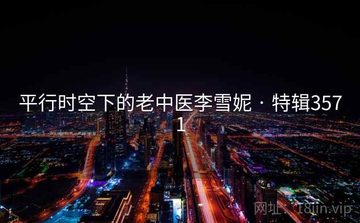 平行时空下的老中医李雪妮 · 特辑3571