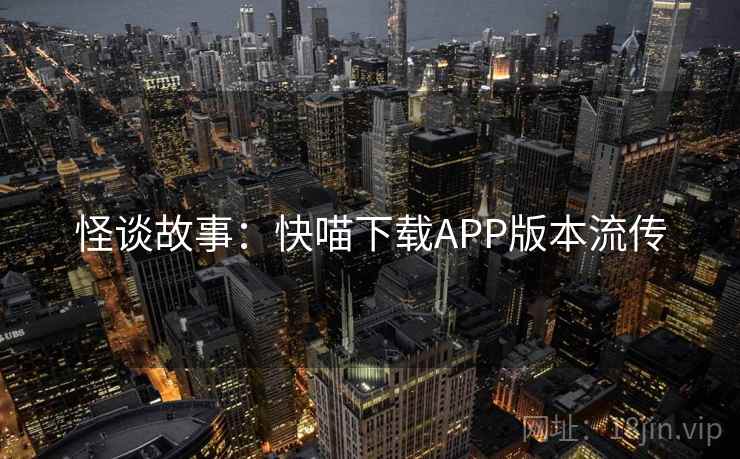 怪谈故事：快喵下载APP版本流传