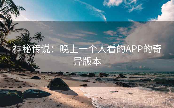 神秘传说：晚上一个人看的APP的奇异版本