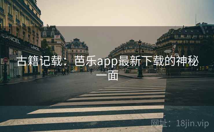 古籍记载：芭乐app最新下载的神秘一面