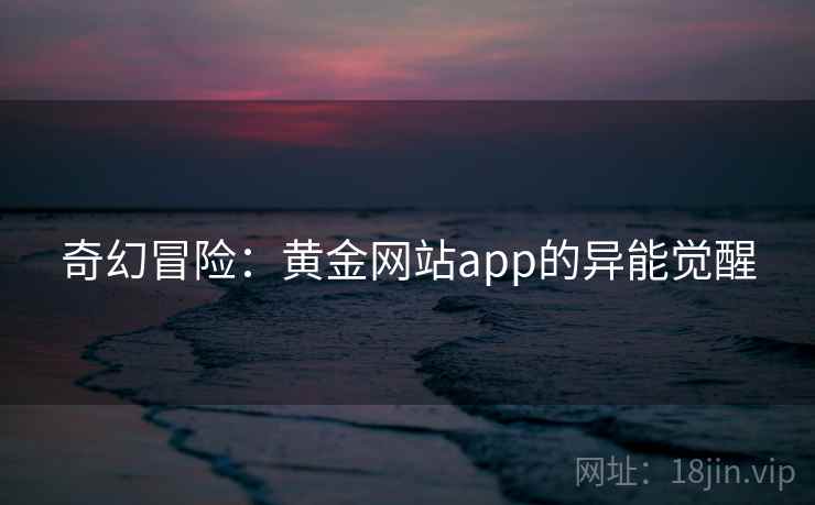 奇幻冒险：黄金网站app的异能觉醒