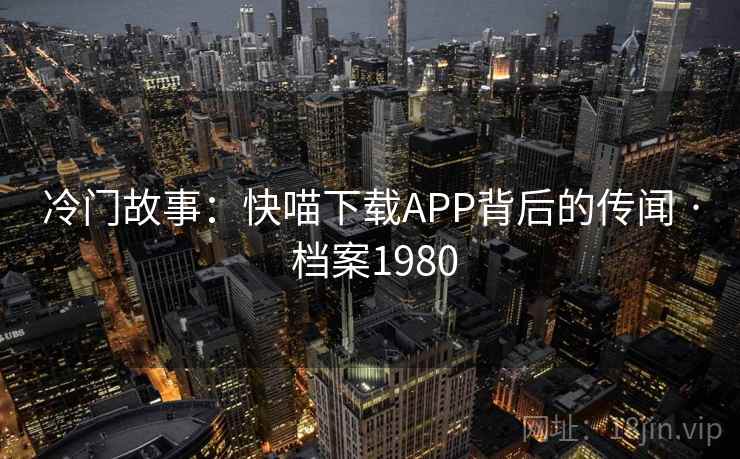 冷门故事：快喵下载APP背后的传闻 · 档案1980