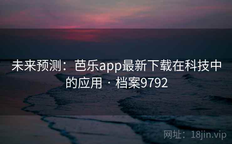 未来预测：芭乐app最新下载在科技中的应用 · 档案9792