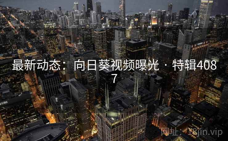 最新动态：向日葵视频曝光 · 特辑4087