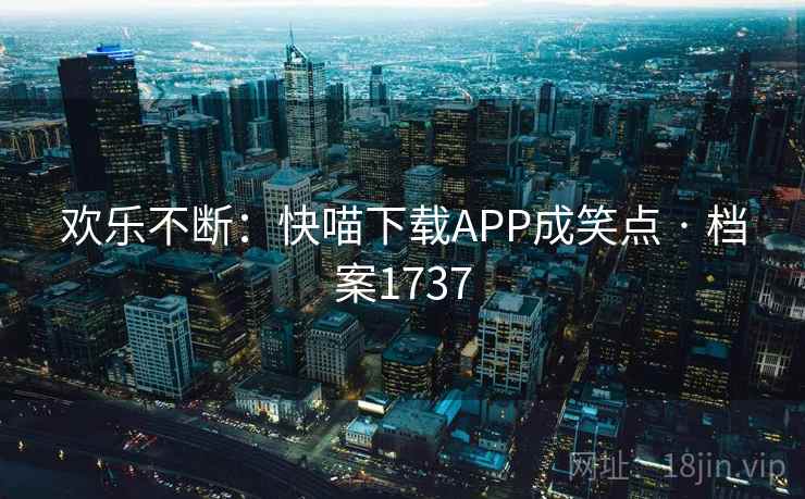 欢乐不断：快喵下载APP成笑点 · 档案1737