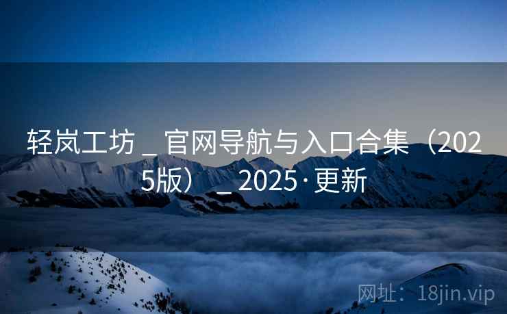 轻岚工坊 _ 官网导航与入口合集（2025版） _ 2025·更新
