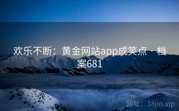欢乐不断：黄金网站app成笑点 · 档案681