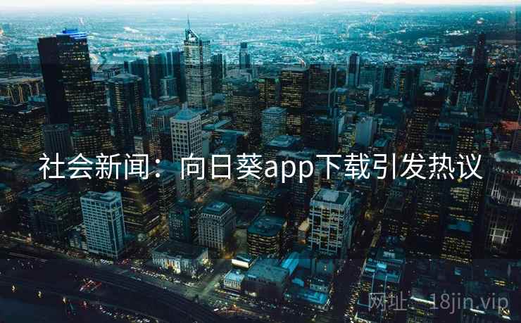 社会新闻：向日葵app下载引发热议