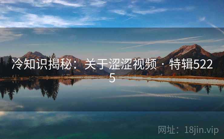 冷知识揭秘：关于涩涩视频 · 特辑5225