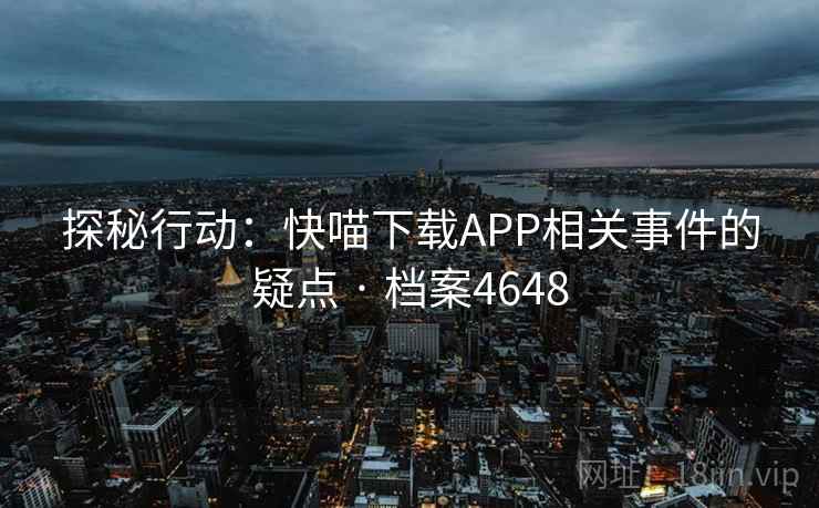 探秘行动：快喵下载APP相关事件的疑点 · 档案4648