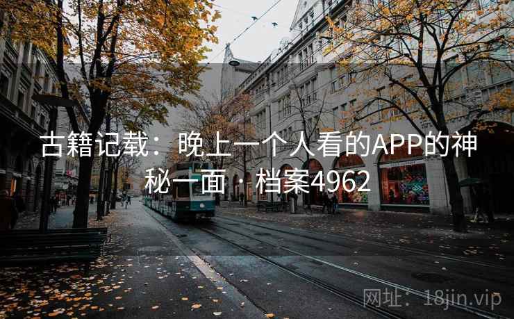 古籍记载：晚上一个人看的APP的神秘一面 · 档案4962